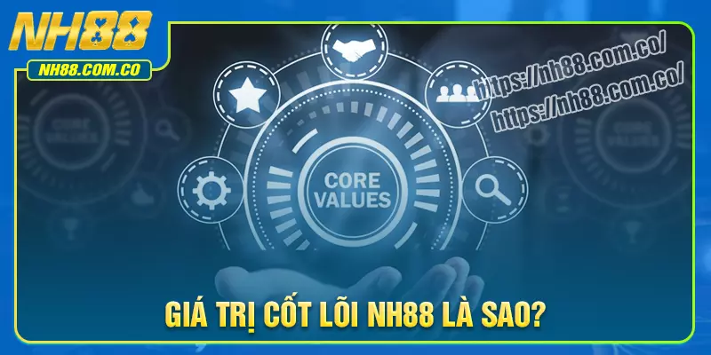 Giới thiệu về giá trị cốt lõi NH88 Giới thiệu về giá trị cốt lõi NH88